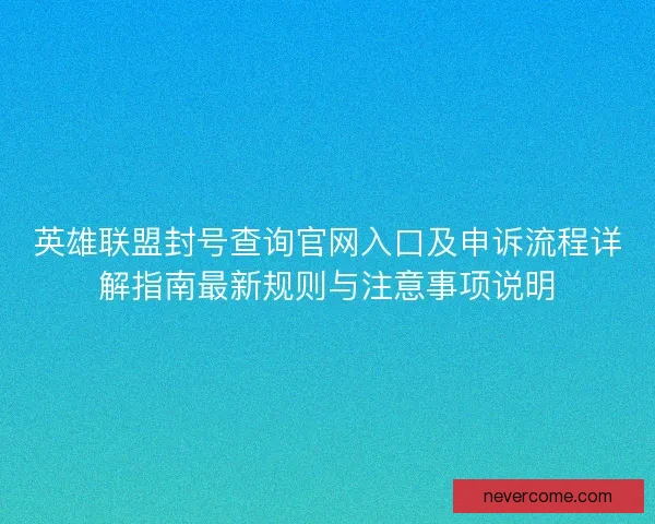 英雄联盟封号查询官网入口及申诉流程详解指南最新规则与注意事项说明