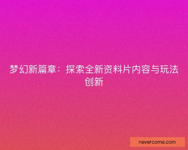 梦幻新篇章：探索全新资料片内容与玩法创新