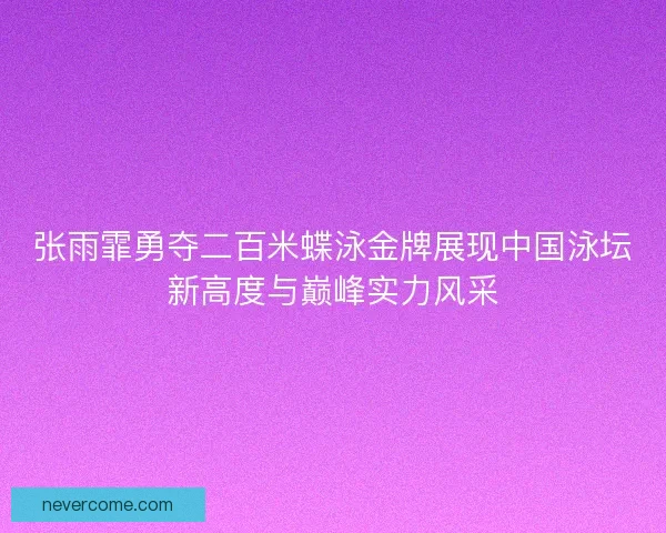 张雨霏勇夺二百米蝶泳金牌展现中国泳坛新高度与巅峰实力风采 张雨霏勇夺二百米蝶泳金牌展现中国泳坛新高度与巅峰实力风采