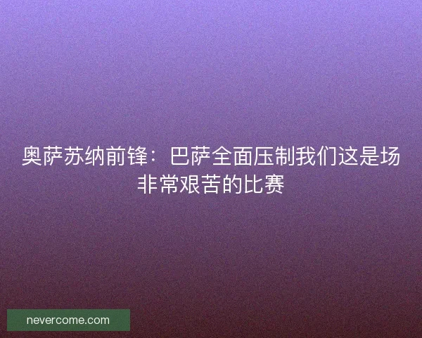 奥萨苏纳前锋：巴萨全面压制我们这是场非常艰苦的比赛